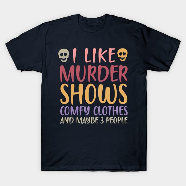 I Like Murder Shows Comfy Clothes And Maybe 3 People T-Shirt by TheDesignDepot